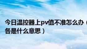 今日温控器上pv值不准怎么办（温控器上的“PV”、“SV”各是什么意思）