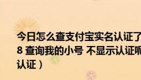 今日怎么查支付宝实名认证了几个账号（为什么我用131458 查询我的小号 不显示认证呢 然后进入支付宝就显示已经认证）