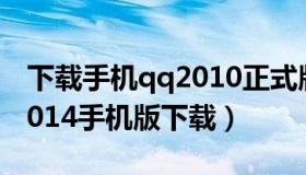 下载手机qq2010正式版免费下载（qq下载2014手机版下载）