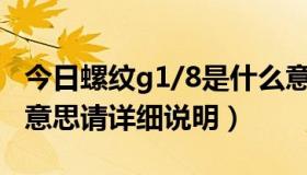 今日螺纹g1/8是什么意思（螺纹G5/8是什么意思请详细说明）