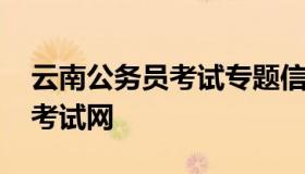 云南公务员考试专题信息网 云南公务员招录考试网