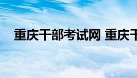 重庆干部考试网 重庆干部培训网络学院）