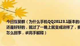 今日互赞群（为什么手机QQ20123.1版本的名片互赞我赞人家人家看不到了，在此之前还是好好的，就过了一晚上就变成这样了，我可以一直赞人家，但是人家没看到，这是怎么回事，求高手解释）