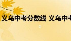 义乌中考分数线 义乌中考分数线2022年公布