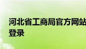 河北省工商局官方网站 河北工商局网站官网登录