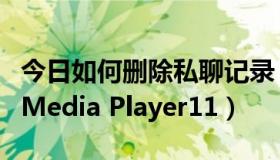 今日如何删除私聊记录（如何删除Windows Media Player11）