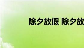 除夕放假 除夕放假几天 法定