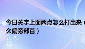 今日关字上面两点怎么打出来（“关”字的上面两点，叫什么偏旁部首）