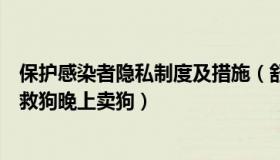 保护感染者隐私制度及措施（舒燕说法：山东一感染者白天救狗晚上卖狗）