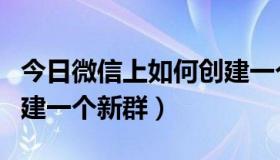 今日微信上如何创建一个新群（微信上怎么创建一个新群）