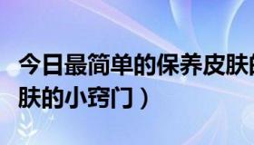 今日最简单的保养皮肤的方法（有没有保养皮肤的小窍门）