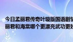 今日孟丽君传奇叶璇版国语剧情（请问你们认为叶璇版的孟丽君和海棠哪个更漂亮武功更好）