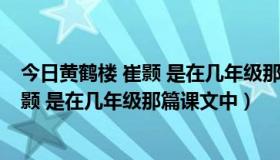 今日黄鹤楼 崔颢 是在几年级那篇课文中出现的（黄鹤楼 崔颢 是在几年级那篇课文中）