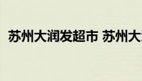 苏州大润发超市 苏州大润发超市营业时间）