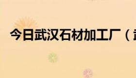 今日武汉石材加工厂（武汉石材护理公司）