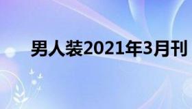 男人装2021年3月刊（男人装官方版）