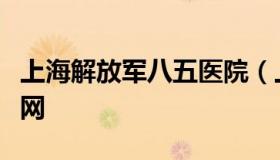 上海解放军八五医院（上海解放军八五医院官网