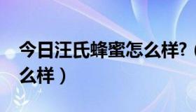 今日汪氏蜂蜜怎么样?（汪氏蜂蜜好不好，怎么样）