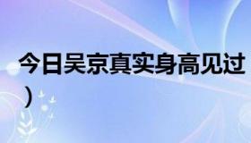 今日吴京真实身高见过（吴京真实身高是多少）