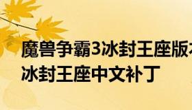 魔兽争霸3冰封王座版本修改器（魔兽争霸3冰封王座中文补丁