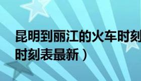 昆明到丽江的火车时刻表 昆明到丽江的火车时刻表最新）