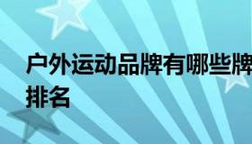 户外运动品牌有哪些牌子 户外运动品牌十大排名