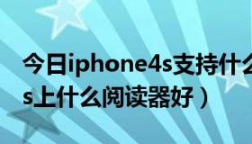 今日iphone4s支持什么软件版本（iphone4s上什么阅读器好）