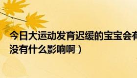 今日大运动发育迟缓的宝宝会有什么影响（运动后喝果汁有没有什么影响啊）