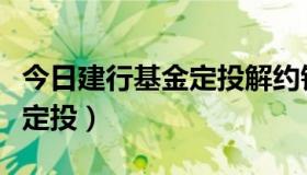 今日建行基金定投解约钱怎么赎回（建行基金定投）