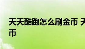 天天酷跑怎么刷金币 天天酷跑怎样快速花金币