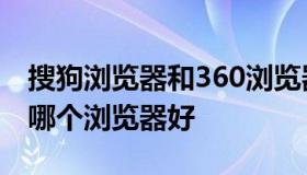 搜狗浏览器和360浏览器哪个好（搜狗与360哪个浏览器好