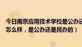 今日南京应用技术学校是公办还是民办（南京应用技术学院怎么样，是公办还是民办的）