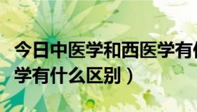 今日中医学和西医学有何不同（西医学和中医学有什么区别）