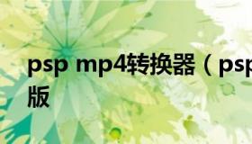 psp mp4转换器（psp视频格式转换器手机版