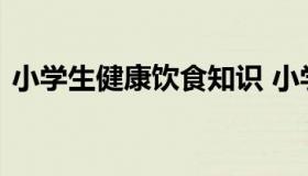 小学生健康饮食知识 小学生饮食健康小常识