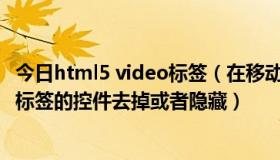 今日html5 video标签（在移动端怎么将HTML5中的video标签的控件去掉或者隐藏）