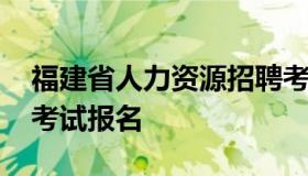 福建省人力资源招聘考试网 福建省人力资源考试报名