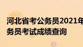 河北省考公务员2021年成绩（河北2021年公务员考试成绩查询