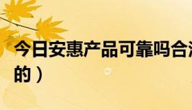 今日安惠产品可靠吗合法吗（安惠是不是骗人的）