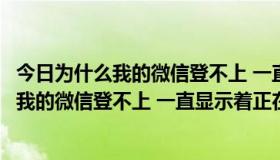 今日为什么我的微信登不上 一直显示着正在登录中（为什么我的微信登不上 一直显示着正在登录）