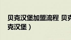 贝克汉堡加盟流程 贝克汉堡加盟费多少钱贝克汉堡）