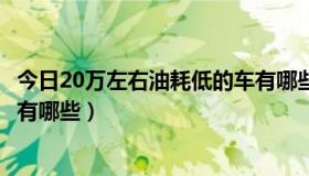 今日20万左右油耗低的车有哪些品牌（20万左右油耗低的车有哪些）