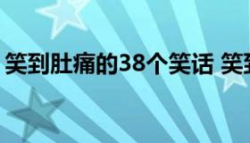 笑到肚痛的38个笑话 笑到肚子痛的29个笑话