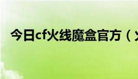 今日cf火线魔盒官方（火线魔盒如何使用）