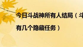 今日斗战神所有人结局（斗战神有几个隐藏任务|有几个隐藏任务）