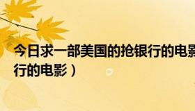 今日求一部美国的抢银行的电影叫什么（求一部美国的抢银行的电影）