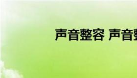 声音整容 声音整容全过程