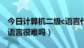 今日计算机二级c语言什么难度（计算机2级c语言很难吗）