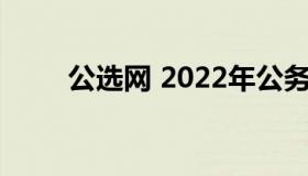 公选网 2022年公务员遴选职位表）