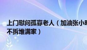 上门慰问孤寡老人（加油张小明：孤寡老人购600多个快递不拆堆满家）